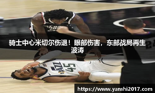 骑士中心米切尔伤退！眼部伤害，东部战局再生波涛