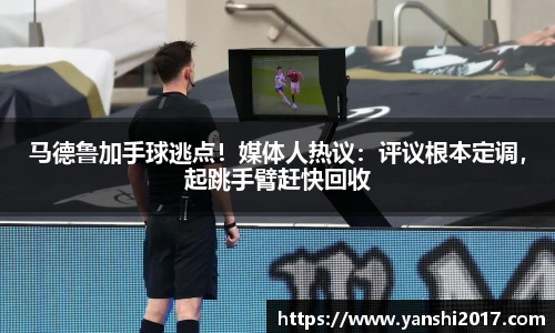 马德鲁加手球逃点！媒体人热议：评议根本定调，起跳手臂赶快回收